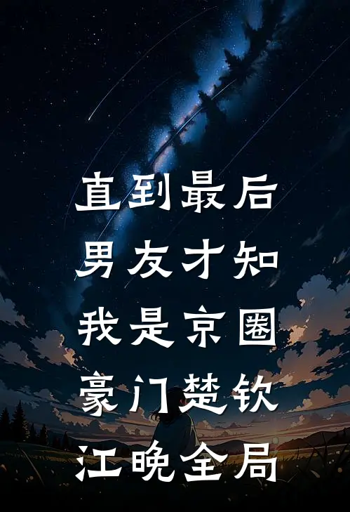 直到最后，男友才知我是京圈豪门楚钦江晚全局