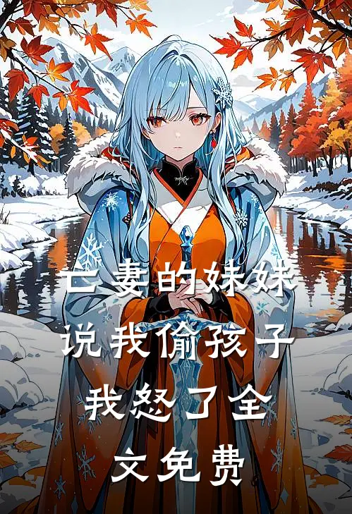 亡妻的妹妹说我偷孩子，我怒了全文免费