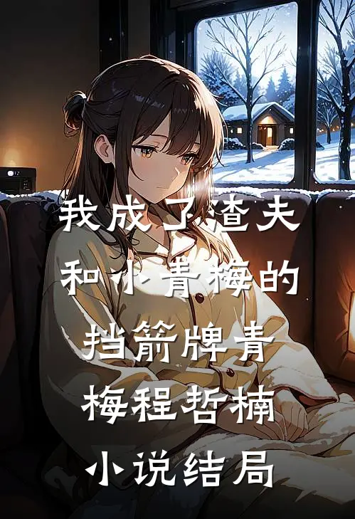 我成了渣夫和小青梅的挡箭牌青梅程哲楠小说结局