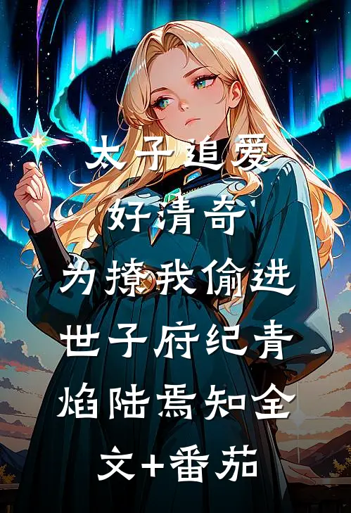 太子追爱好清奇，为撩我偷进世子府纪青焰陆焉知全文+番茄