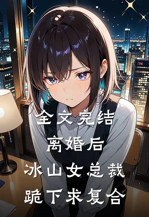 全文完结离婚后，冰山女总裁跪下求复合