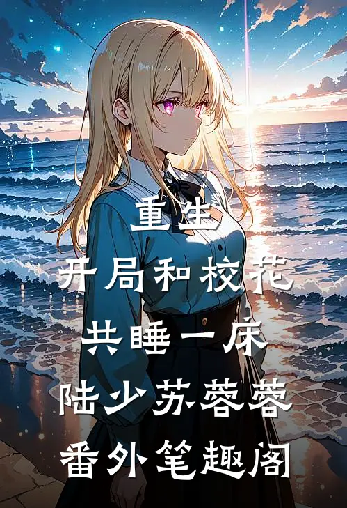 重生：开局和校花共睡一床：陆少苏蓉蓉番外笔趣阁