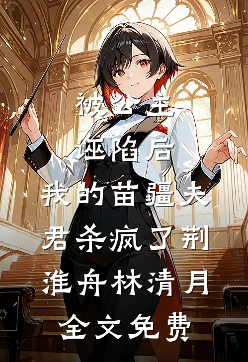 被公主诬陷后，我的苗疆夫君杀疯了荆淮舟林清月全文免费