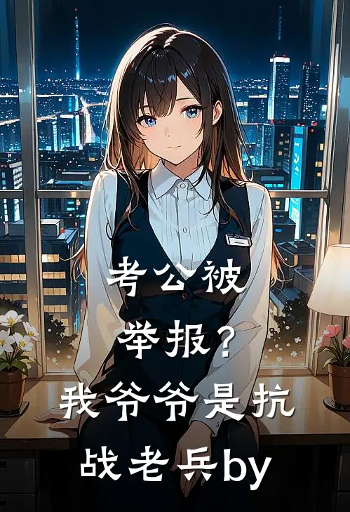 考公被举报？我爷爷是抗战老兵by