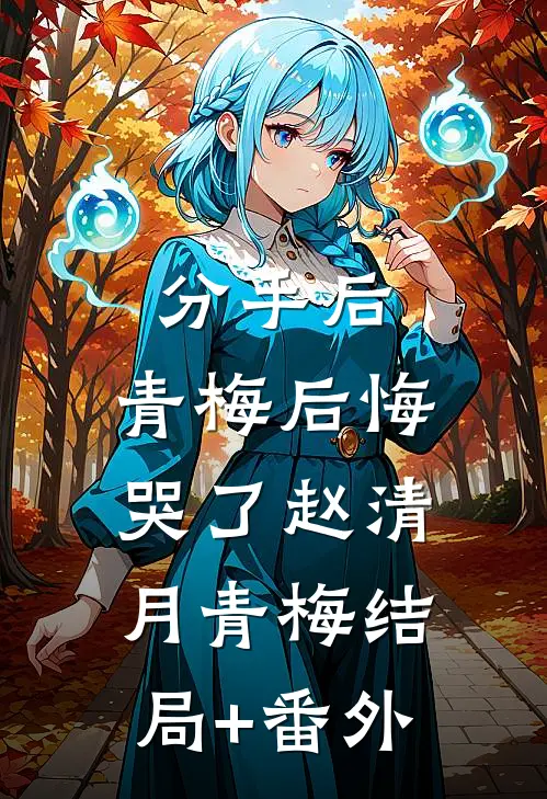 分手后，青梅后悔哭了赵清月青梅结局+番外