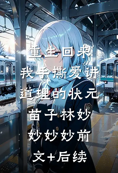 重生回来，我手撕爱讲道理的状元苗子林妙妙妙妙前文+后续