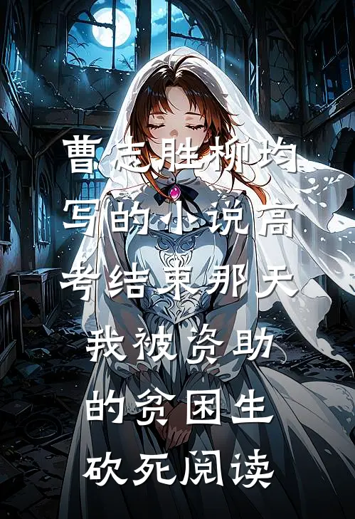 曹志胜柳均写的小说高考结束那天，我被资助的贫困生砍死阅读