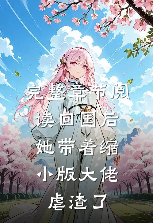 完整章节阅读回国后，她带着缩小版大佬虐渣了