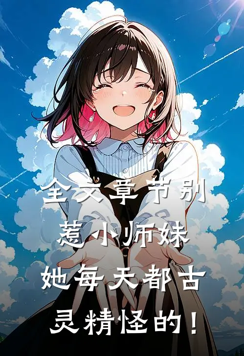全文章节别惹小师妹，她每天都古灵精怪的！