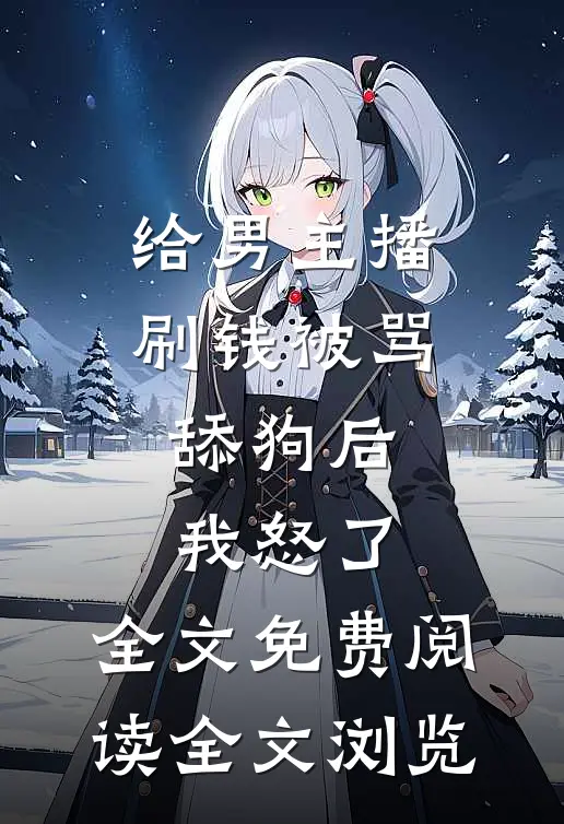 给男主播刷钱被骂舔狗后,我怒了,全文免费阅读全文浏览