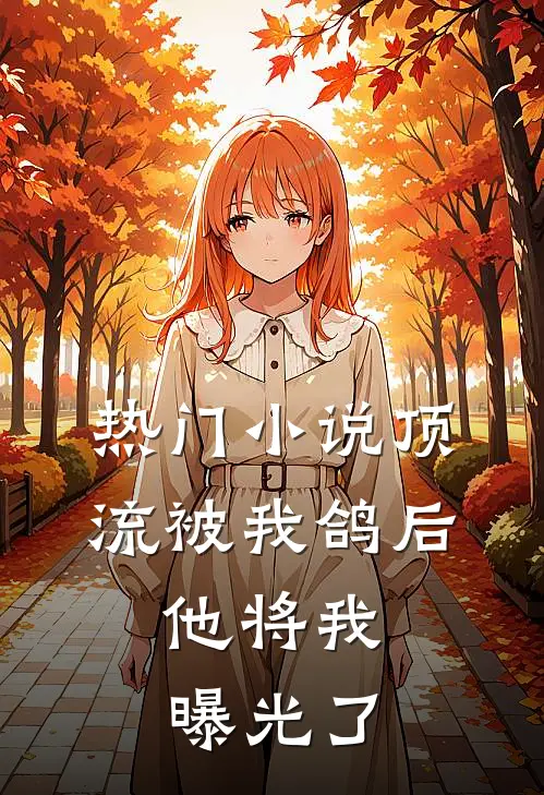 热门小说顶流被我鸽后，他将我曝光了