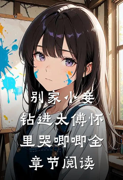 别家小妾，钻进太傅怀里哭唧唧全章节阅读