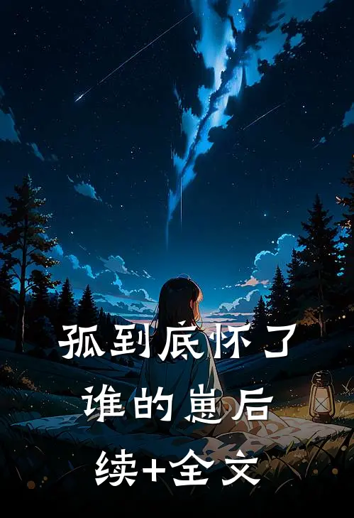 孤到底怀了谁的崽后续+全文