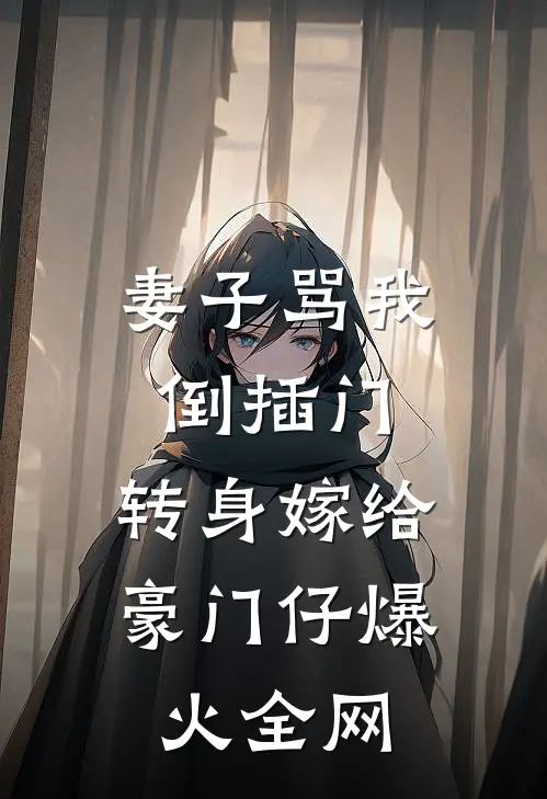 妻子骂我倒插门，转身嫁给豪门仔爆火全网