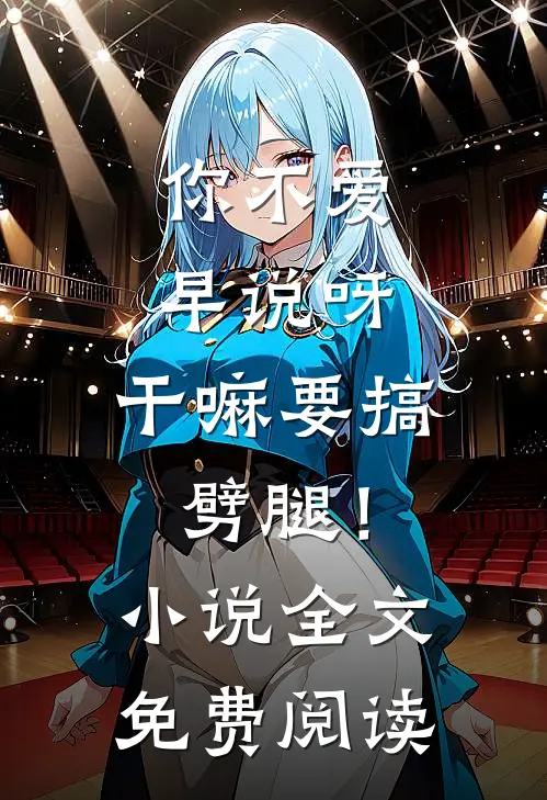 你不爱早说呀，干嘛要搞劈腿！小说全文免费阅读