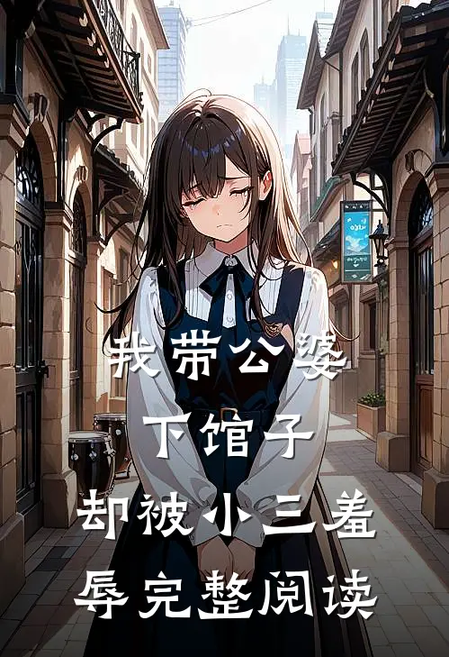 我带公婆下馆子，却被小三羞辱完整阅读