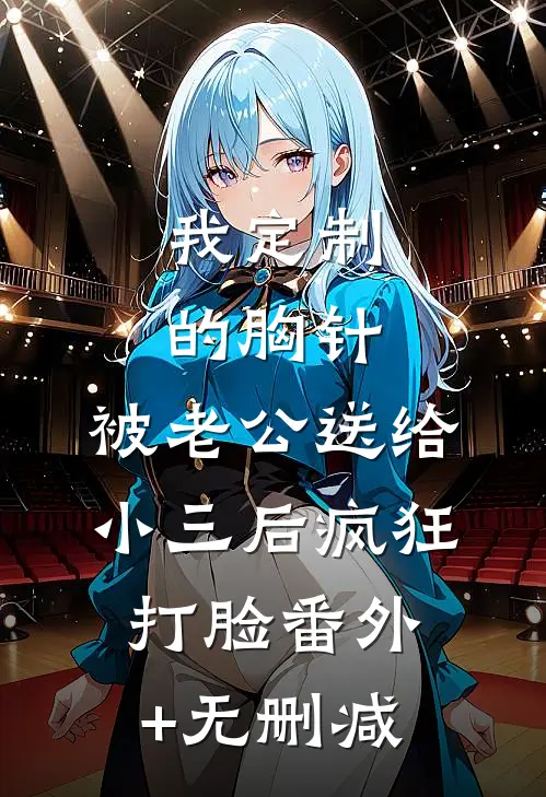 我定制的胸针，被老公送给小三后疯狂打脸番外+无删减
