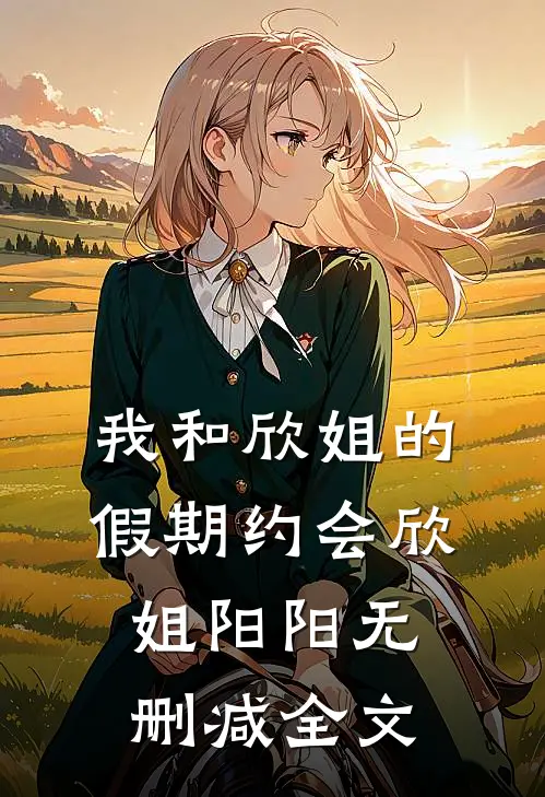 我和欣姐的假期约会欣姐阳阳无删减全文