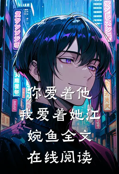 你爱着他，我爱着她江婉鱼全文在线阅读