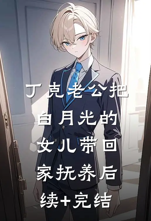 丁克老公把白月光的女儿带回家抚养后续+完结