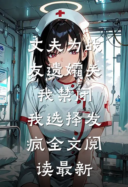 丈夫为战友遗孀关我禁闭，我选择发疯全文阅读最新