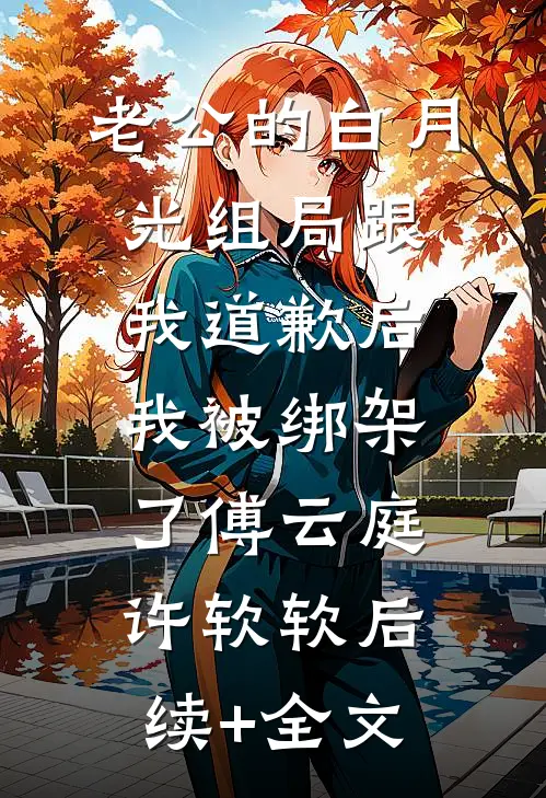 老公的白月光组局跟我道歉后，我被绑架了傅云庭许软软后续+全文