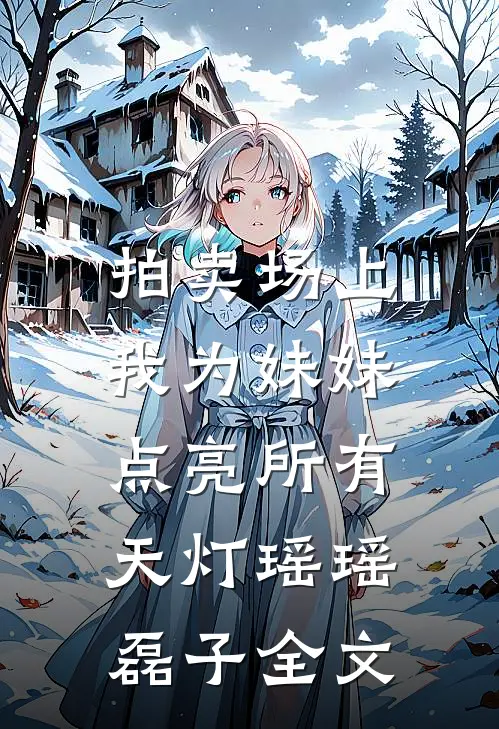 拍卖场上，我为妹妹点亮所有天灯瑶瑶磊子全文