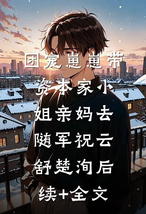 团宠崽崽带资本家小姐亲妈去随军祝云舒楚洵后续+全文