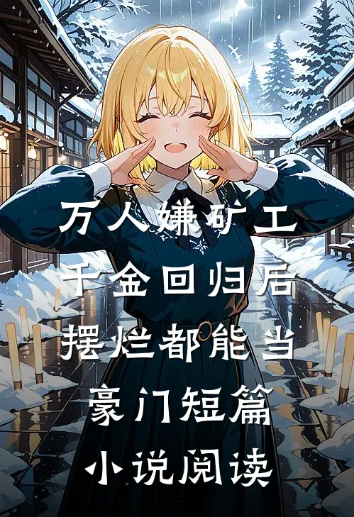 万人嫌矿工千金回归后，摆烂都能当豪门短篇小说阅读