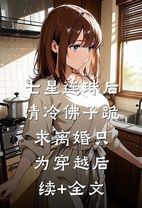 七星连珠后，清冷佛子跪求离婚只为穿越后续+全文