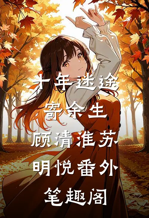 十年迷途寄余生：顾清淮苏明悦番外笔趣阁