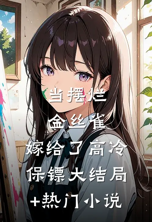 当摆烂金丝雀，嫁给了高冷保镖大结局+热门小说