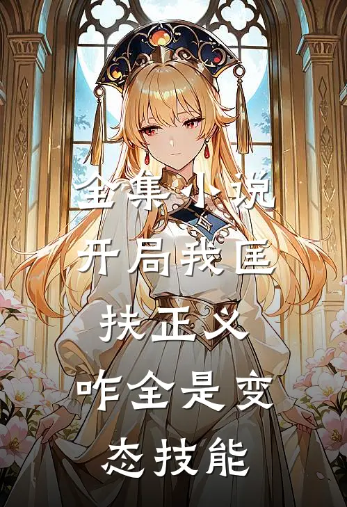 全集小说开局我匡扶正义，咋全是变态技能