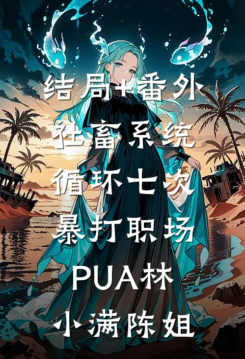 结局+番外社畜系统：循环七次暴打职场PUA林小满陈姐