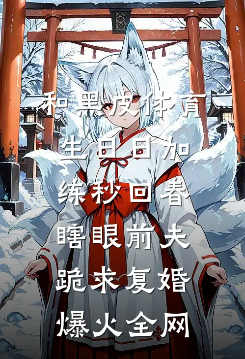 和黑皮体育生日日加练秒回春，瞎眼前夫跪求复婚爆火全网