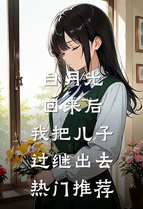 白月光回来后，我把儿子过继出去热门推荐