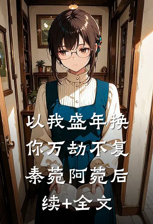 以我盛年换你万劫不复秦菀阿菀后续+全文