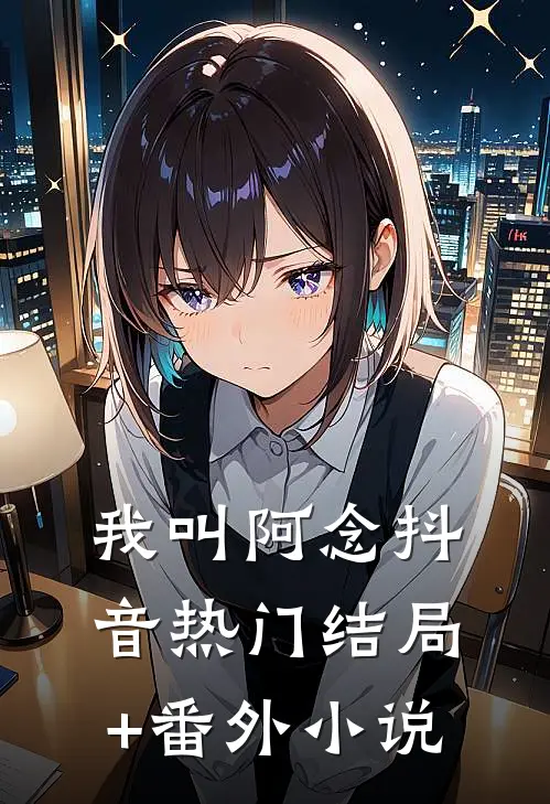 我叫阿念抖音热门结局+番外小说
