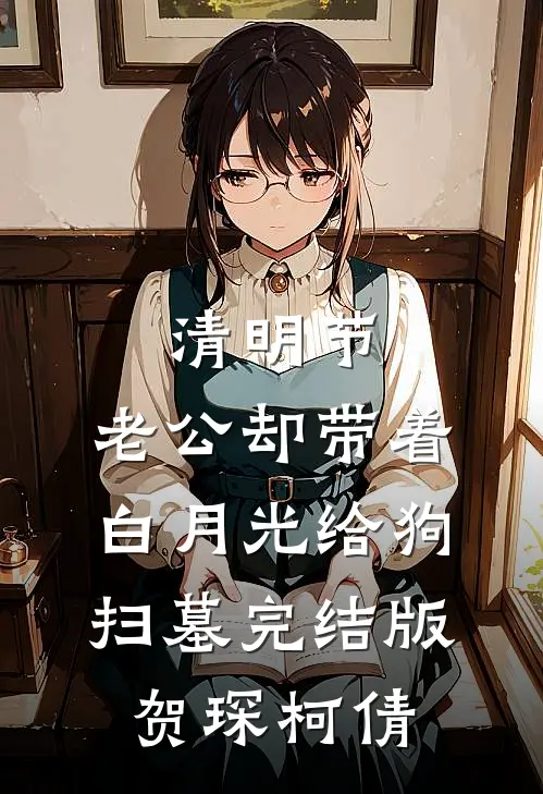 清明节，老公却带着白月光给狗扫墓完结版贺琛柯倩