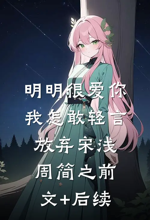 明明很爱你，我怎敢轻言放弃宋浅周简之前文+后续