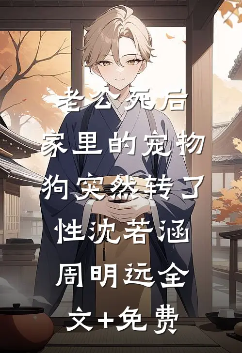 老公死后，家里的宠物狗突然转了性沈若涵周明远全文+免费