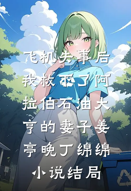飞机失事后，我救下了阿拉伯石油大亨的妻子姜亭晚丁绵绵小说结局