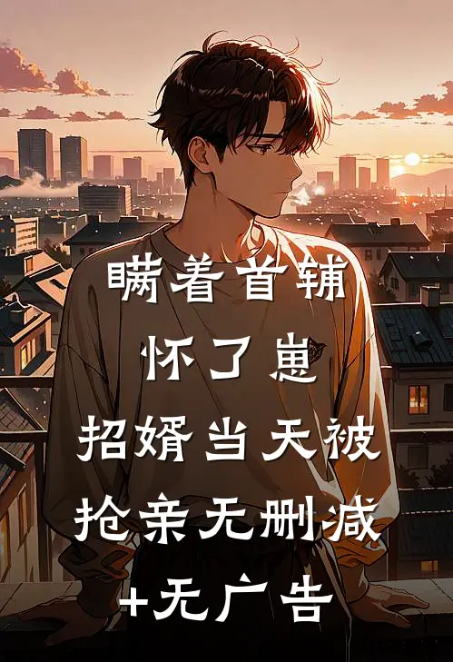 瞒着首辅怀了崽，招婿当天被抢亲无删减+无广告