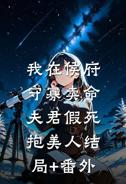 我在侯府守寡卖命，夫君假死抱美人结局+番外