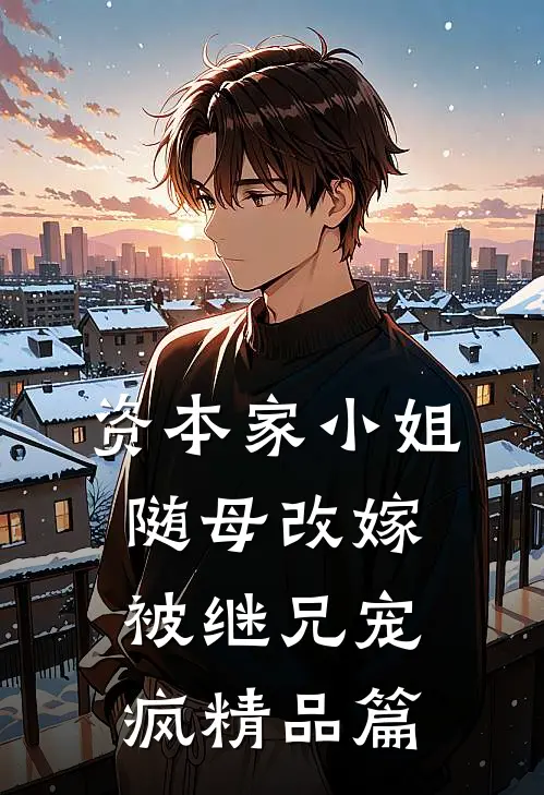 资本家小姐随母改嫁，被继兄宠疯精品篇
