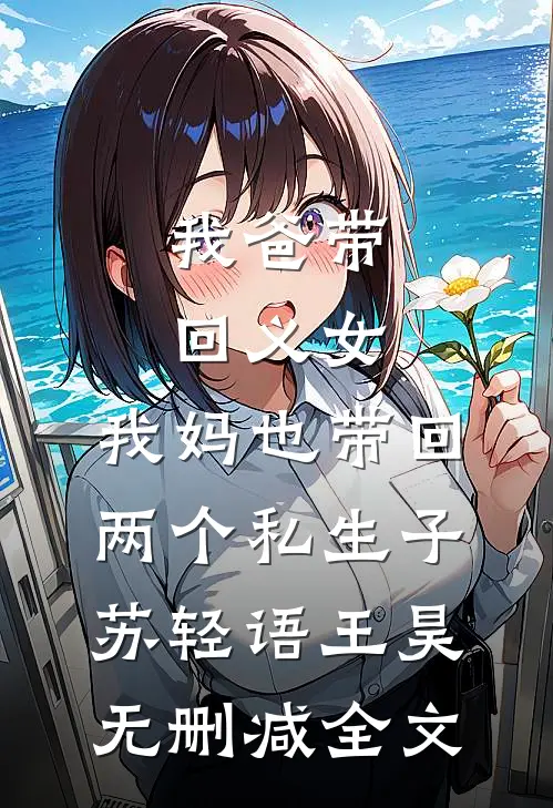 我爸带回义女，我妈也带回两个私生子苏轻语王昊无删减全文