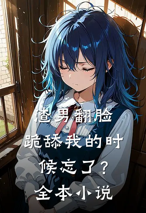 渣男翻脸,跪舔我的时候忘了?全本