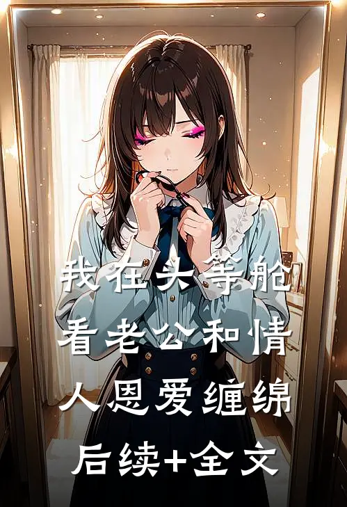 我在头等舱看老公和情人恩爱缠绵后续+全文
