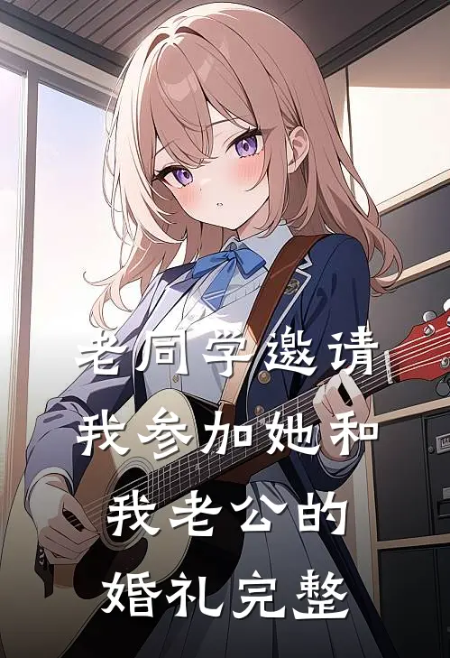 老同学邀请我参加她和我老公的婚礼完整