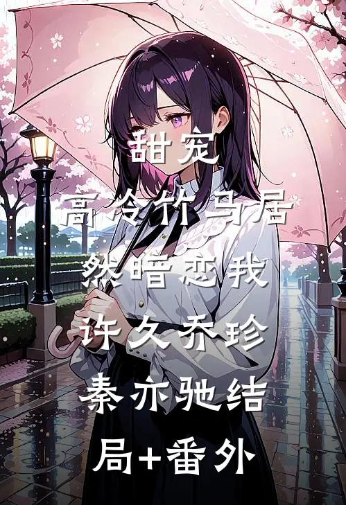 甜宠：高冷竹马居然暗恋我许久乔珍秦亦驰结局+番外